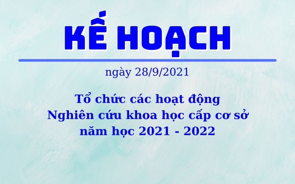 Kế hoạch tổ chức các hoạt động Nghiên cứu khoa học cấp cơ sở năm học 2021 - 2022